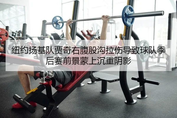 纽约扬基队贾奇右腹股沟拉伤导致球队季后赛前景蒙上沉重阴影